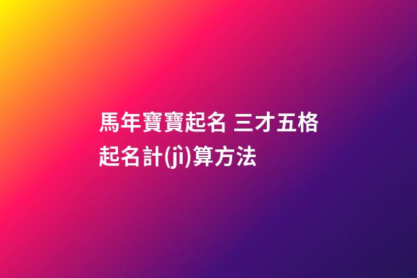 馬年寶寶起名 三才五格起名計(jì)算方法